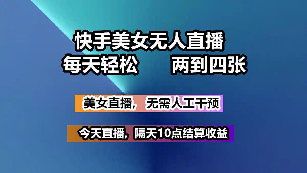 快手美女无人直播, 每天最少一到三张,全程托管无需人工干涉-金创谷