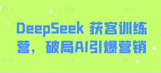 DeepSeek 获客训练营，破局AI引爆营销-金创谷