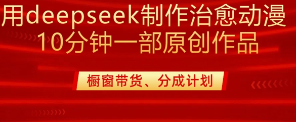 用deepseek制作治愈系漫剪，20分钟一部纯原创作品，多种变现渠道外面收费980-金创谷